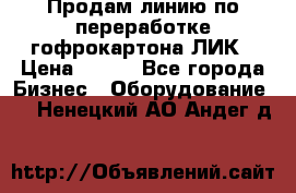 Продам линию по переработке гофрокартона ЛИК › Цена ­ 111 - Все города Бизнес » Оборудование   . Ненецкий АО,Андег д.